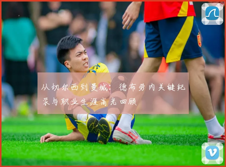 从切尔西到曼城:德布劳内关键纪录与职业生涯高光回顾