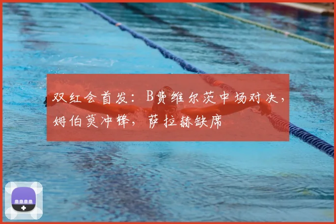 双红会首发:B费维尔茨中场对决,姆伯莫冲锋,萨拉赫缺席
