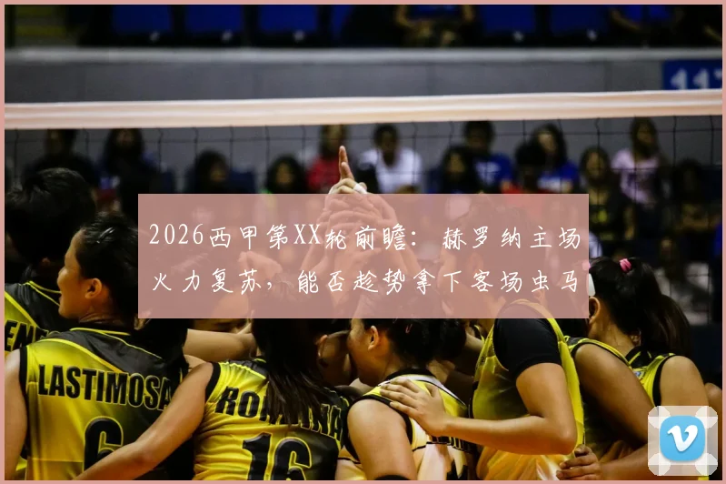 2026西甲第XX轮前瞻:赫罗纳主场火力复苏,能否趁势拿下客场虫马略卡?