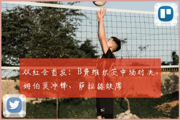 双红会首发:B费维尔茨中场对决,姆伯莫冲锋,萨拉赫缺席